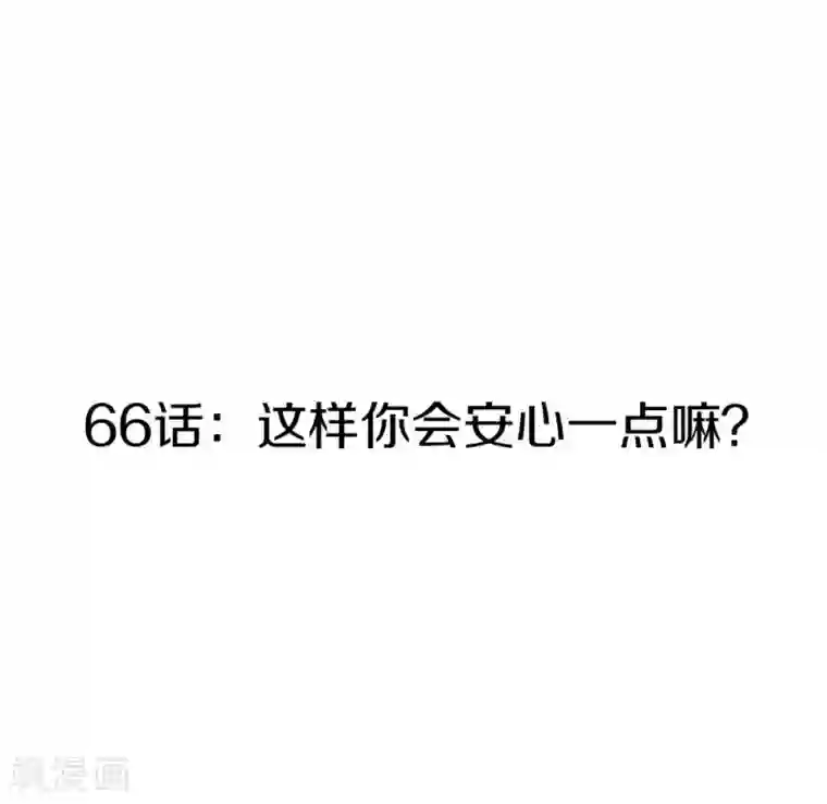 撒旦总裁惹不起第66话 这样你会安心一点嘛