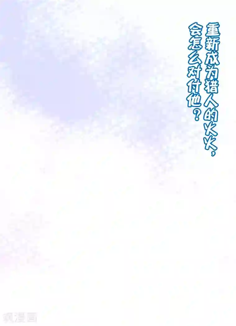 渣男总裁别想逃第265话 重新成为猎人的火火