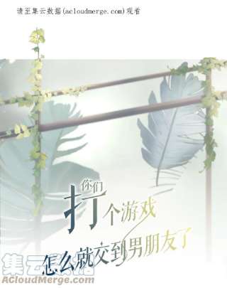 你们打个游戏怎么就交到男朋友了053 开撩~